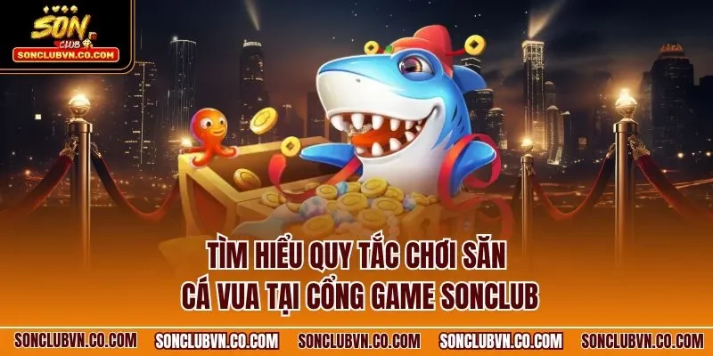 Tìm hiểu quy tắc chơi săn cá vua tại cổng game SONCLUB