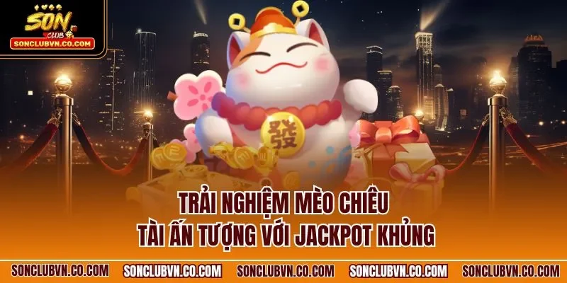 Trải nghiệm mèo chiêu tài ấn tượng với Jackpot khủng