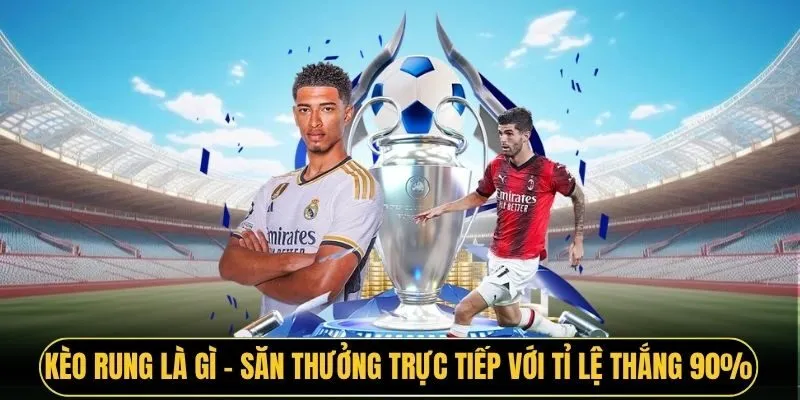Kèo Rung Là Gì - Săn Thưởng Trực Tiếp Với Tỉ Lệ Thắng 90%